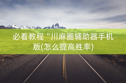 必看教程“川麻圈辅助器手机版(怎么提高胜率)