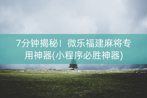 7分钟揭秘！微乐福建麻将专用神器(小程序必胜神器)