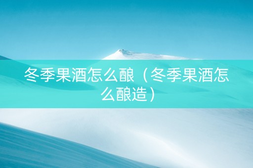冬季果酒怎么酿（冬季果酒怎么酿造）