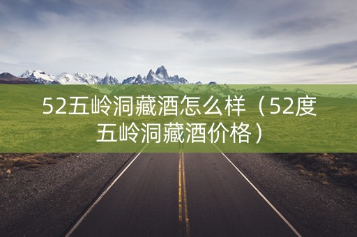 52五岭洞藏酒怎么样（52度五岭洞藏酒价格）