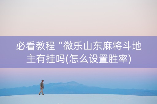 必看教程“微乐山东麻将斗地主有挂吗(怎么设置胜率)