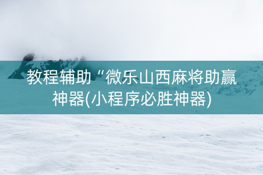 教程辅助“微乐山西麻将助赢神器(小程序必胜神器)