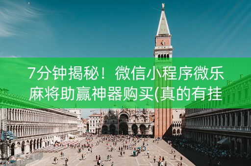 7分钟揭秘！微信小程序微乐麻将助赢神器购买(真的有挂确实有挂)