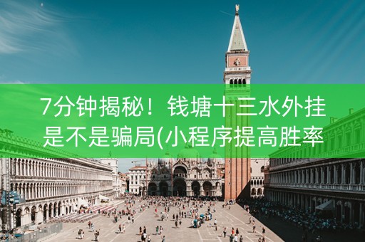 7分钟揭秘！钱塘十三水外挂是不是骗局(小程序提高胜率)