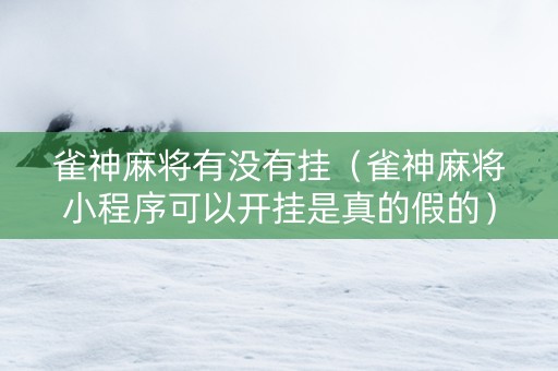 雀神麻将有没有挂（雀神麻将小程序可以开挂是真的假的）