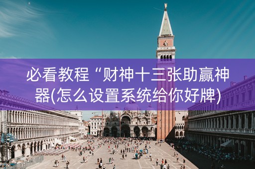 必看教程“财神十三张助赢神器(怎么设置系统给你好牌)