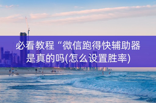 必看教程“微信跑得快辅助器是真的吗(怎么设置胜率)