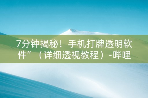 7分钟揭秘！手机打牌透明软件”（详细透视教程）-哔哩哔哩