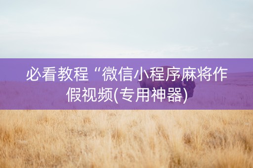 必看教程“微信小程序麻将作假视频(专用神器)
