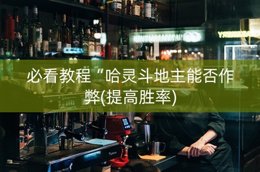 必看教程“哈灵斗地主能否作弊(提高胜率)