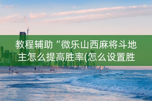 教程辅助“微乐山西麻将斗地主怎么提高胜率(怎么设置胜率)