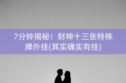 7分钟揭秘！财神十三张特殊牌外挂(其实确实有挂)