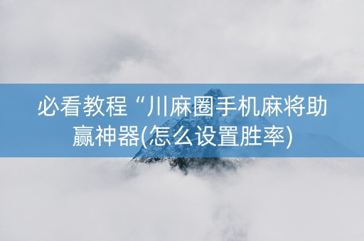 必看教程“川麻圈手机麻将助赢神器(怎么设置胜率)