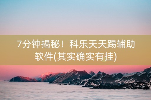 7分钟揭秘！科乐天天踢辅助软件(其实确实有挂)