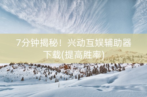 7分钟揭秘！兴动互娱辅助器下载(提高胜率)