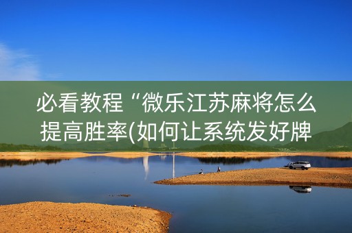 必看教程“微乐江苏麻将怎么提高胜率(如何让系统发好牌)