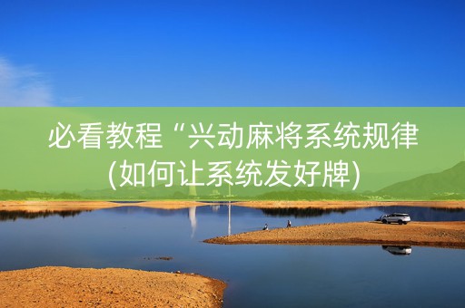 必看教程“兴动麻将系统规律(如何让系统发好牌)