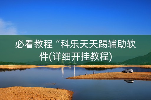 必看教程“科乐天天踢辅助软件(详细开挂教程)