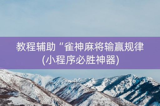 教程辅助“雀神麻将输赢规律(小程序必胜神器)
