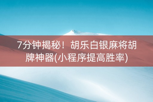 7分钟揭秘！胡乐白银麻将胡牌神器(小程序提高胜率)