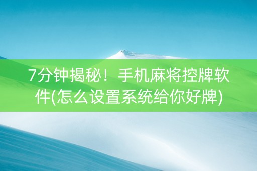 7分钟揭秘！手机麻将控牌软件(怎么设置系统给你好牌)