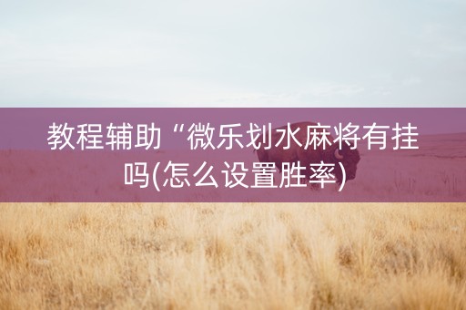 教程辅助“微乐划水麻将有挂吗(怎么设置胜率)