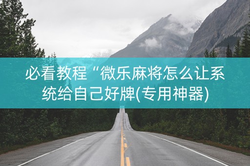 必看教程“微乐麻将怎么让系统给自己好牌(专用神器)