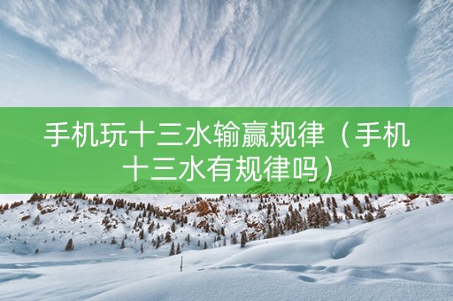 手机玩十三水输赢规律（手机十三水有规律吗）