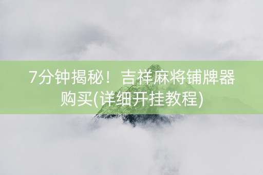 7分钟揭秘！吉祥麻将铺牌器购买(详细开挂教程)