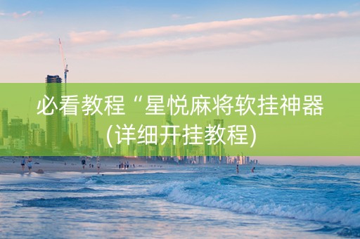 必看教程“星悦麻将软挂神器(详细开挂教程)