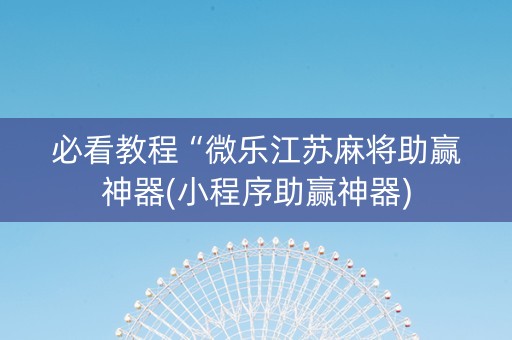 必看教程“微乐江苏麻将助赢神器(小程序助赢神器)
