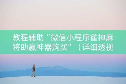教程辅助“微信小程序雀神麻将助赢神器购买”（详细透视教程）-哔哩哔哩