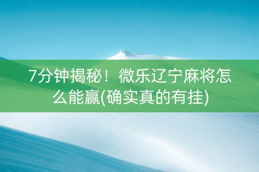 7分钟揭秘！微乐辽宁麻将怎么能赢(确实真的有挂)