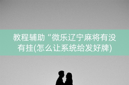 教程辅助“微乐辽宁麻将有没有挂(怎么让系统给发好牌)