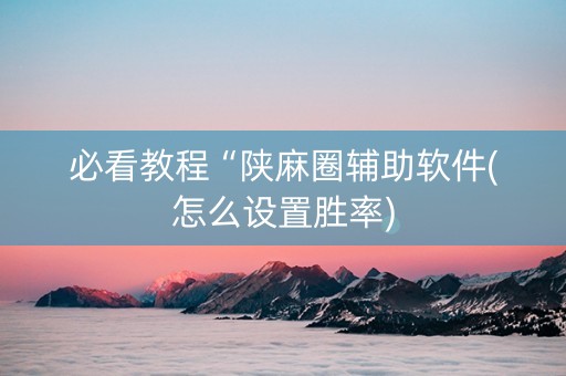 必看教程“陕麻圈辅助软件(怎么设置胜率)