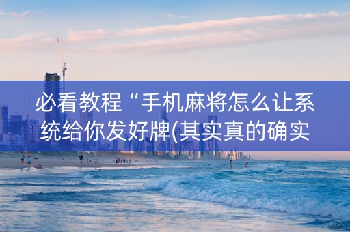 必看教程“手机麻将怎么让系统给你发好牌(其实真的确实有挂)