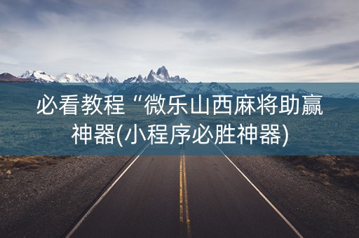 必看教程“微乐山西麻将助赢神器(小程序必胜神器)