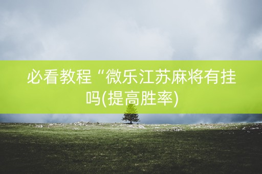 必看教程“微乐江苏麻将有挂吗(提高胜率)