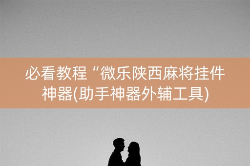 必看教程“微乐陕西麻将挂件神器(助手神器外辅工具)