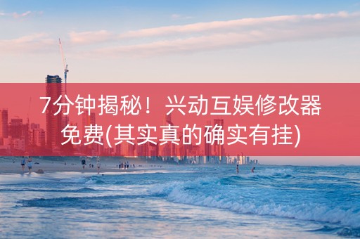 7分钟揭秘！兴动互娱修改器免费(其实真的确实有挂)