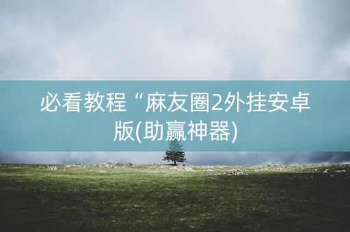 必看教程“麻友圈2外挂安卓版(助赢神器)