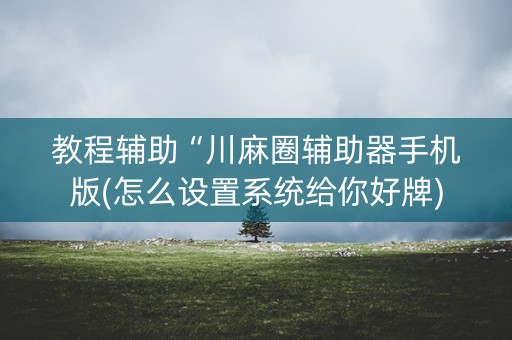 教程辅助“川麻圈辅助器手机版(怎么设置系统给你好牌)