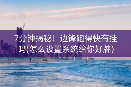 7分钟揭秘！边锋跑得快有挂吗(怎么设置系统给你好牌)
