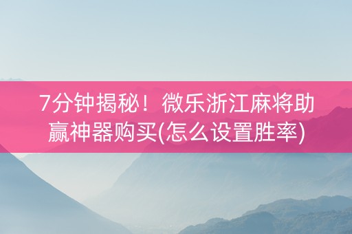 7分钟揭秘！微乐浙江麻将助赢神器购买(怎么设置胜率)