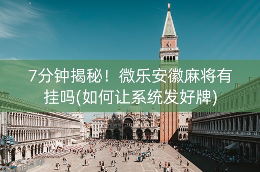 7分钟揭秘！微乐安徽麻将有挂吗(如何让系统发好牌)