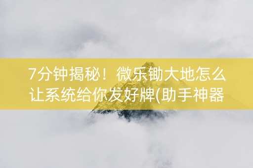 7分钟揭秘！微乐锄大地怎么让系统给你发好牌(助手神器外辅工具)