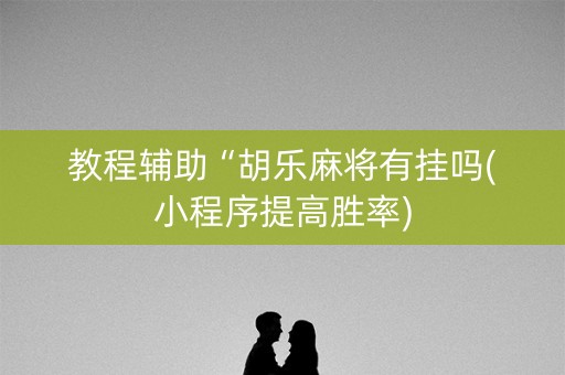 教程辅助“胡乐麻将有挂吗(小程序提高胜率)