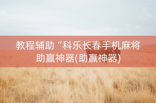 教程辅助“科乐长春手机麻将助赢神器(助赢神器)