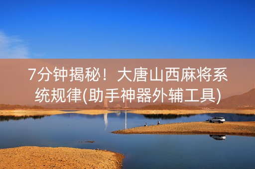 7分钟揭秘！大唐山西麻将系统规律(助手神器外辅工具)