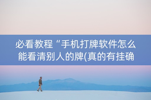 必看教程“手机打牌软件怎么能看清别人的牌(真的有挂确实有挂)